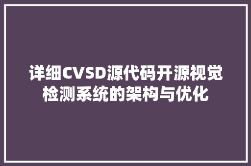 详细CVSD源代码开源视觉检测系统的架构与优化