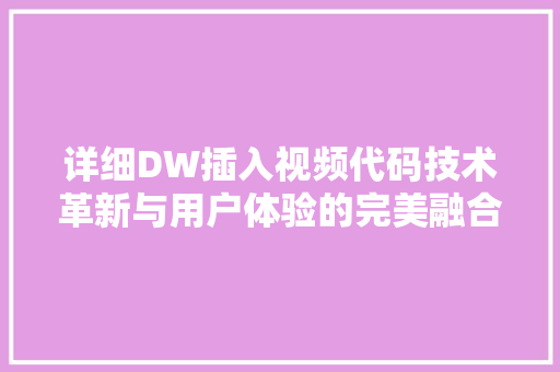 详细DW插入视频代码技术革新与用户体验的完美融合