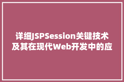 详细JSPSession关键技术及其在现代Web开发中的应用