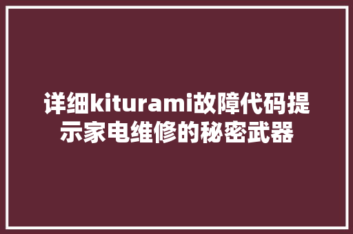 详细kiturami故障代码提示家电维修的秘密武器