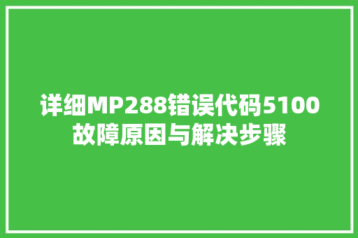 详细MP288错误代码5100故障原因与解决步骤