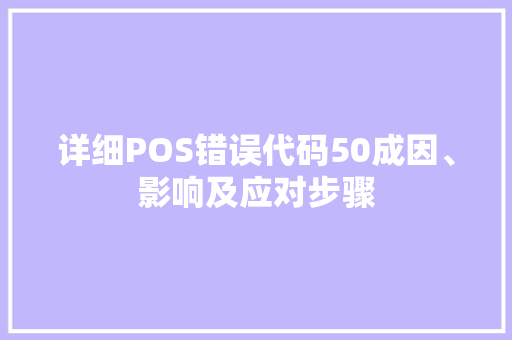 详细POS错误代码50成因、影响及应对步骤