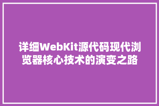 详细WebKit源代码现代浏览器核心技术的演变之路