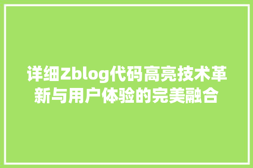 详细Zblog代码高亮技术革新与用户体验的完美融合