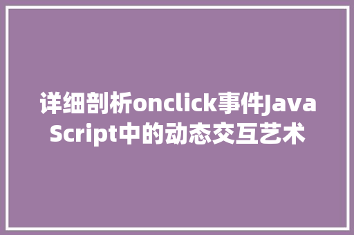 详细剖析onclick事件JavaScript中的动态交互艺术