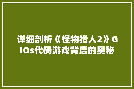 详细剖析《怪物猎人2》GIOs代码游戏背后的奥秘
