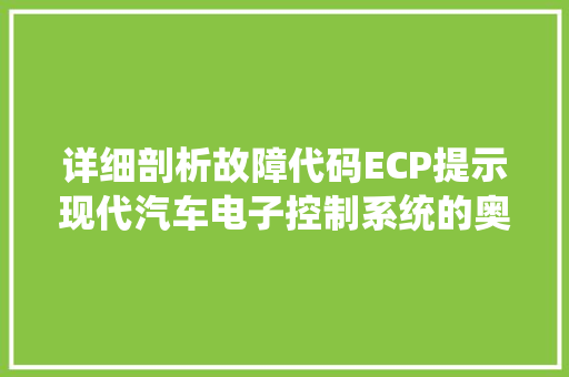 详细剖析故障代码ECP提示现代汽车电子控制系统的奥秘