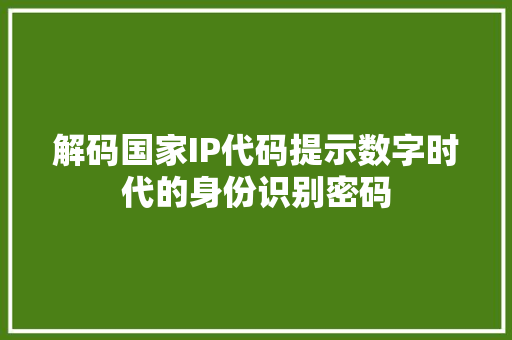 解码国家IP代码提示数字时代的身份识别密码