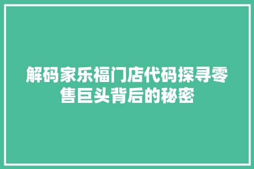 解码家乐福门店代码探寻零售巨头背后的秘密