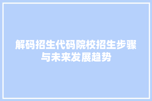 解码招生代码院校招生步骤与未来发展趋势