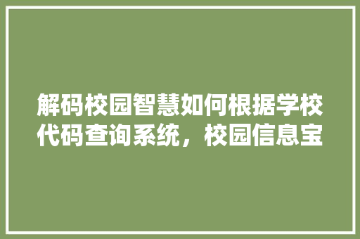 解码校园智慧如何根据学校代码查询系统，校园信息宝藏
