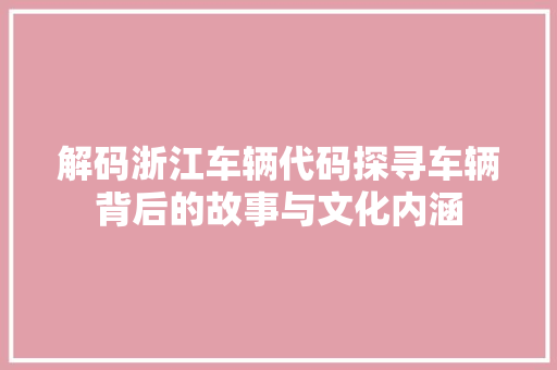 解码浙江车辆代码探寻车辆背后的故事与文化内涵