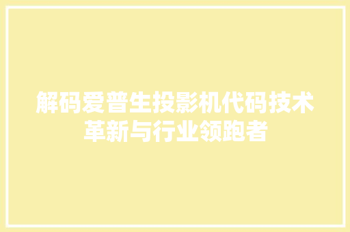 解码爱普生投影机代码技术革新与行业领跑者