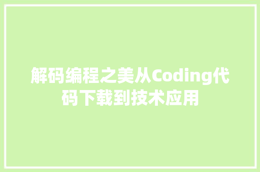 解码编程之美从Coding代码下载到技术应用