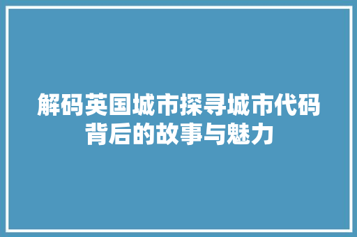 解码英国城市探寻城市代码背后的故事与魅力