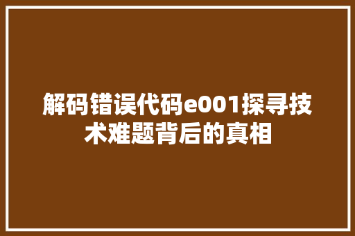 解码错误代码e001探寻技术难题背后的真相