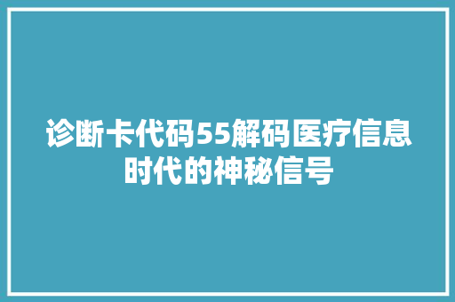 诊断卡代码55解码医疗信息时代的神秘信号