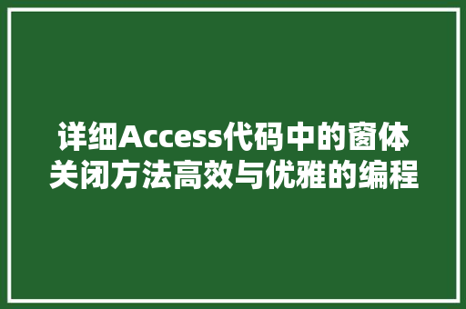 详细Access代码中的窗体关闭方法高效与优雅的编程艺术