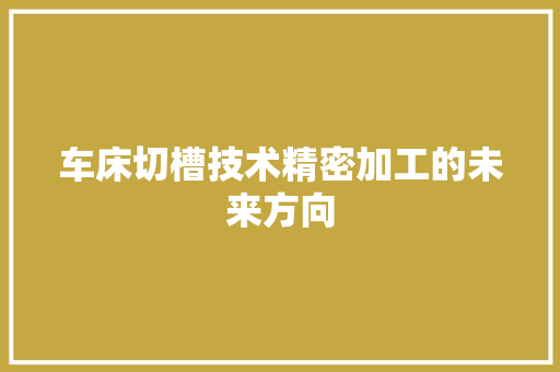 车床切槽技术精密加工的未来方向  第1张