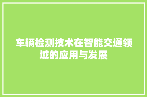 车辆检测技术在智能交通领域的应用与发展