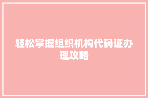 轻松掌握组织机构代码证办理攻略