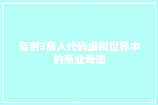 辐射3商人代码虚拟世界中的商业奇迹