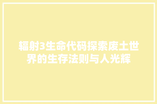 辐射3生命代码探索废土世界的生存法则与人光辉