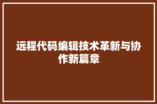 远程代码编辑技术革新与协作新篇章