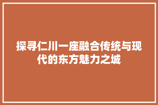 探寻仁川一座融合传统与现代的东方魅力之城