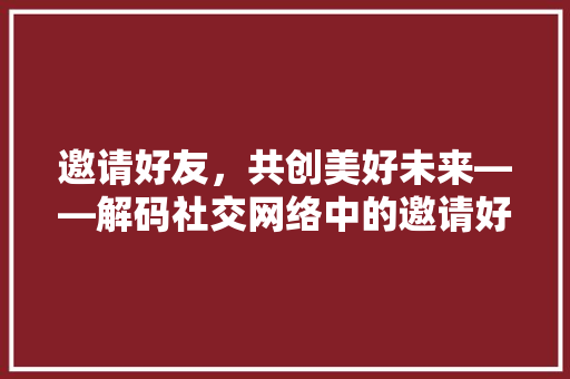 邀请好友，共创美好未来——解码社交网络中的邀请好友步骤