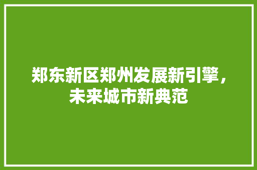 郑东新区郑州发展新引擎，未来城市新典范