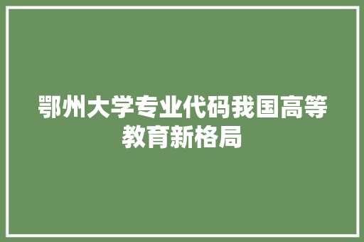 鄂州大学专业代码我国高等教育新格局