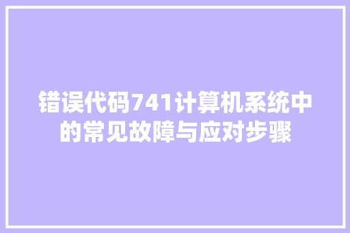 错误代码741计算机系统中的常见故障与应对步骤