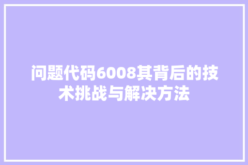 问题代码6008其背后的技术挑战与解决方法