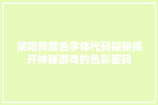 阴阳师颜色字体代码探秘揭开神秘游戏的色彩密码