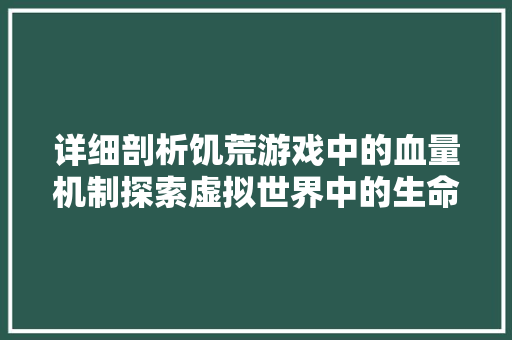 详细剖析饥荒游戏中的血量机制探索虚拟世界中的生命法则