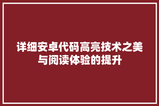 详细安卓代码高亮技术之美与阅读体验的提升
