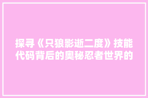 探寻《只狼影逝二度》技能代码背后的奥秘忍者世界的精髓