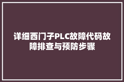 详细西门子PLC故障代码故障排查与预防步骤