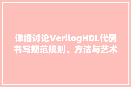 详细讨论VerilogHDL代码书写规范规则、方法与艺术