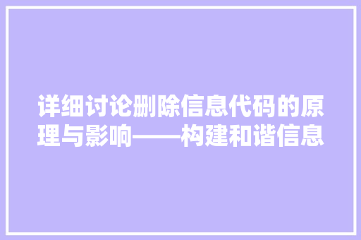 详细讨论删除信息代码的原理与影响——构建和谐信息社会的关键一环