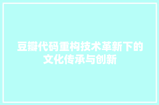 豆瓣代码重构技术革新下的文化传承与创新