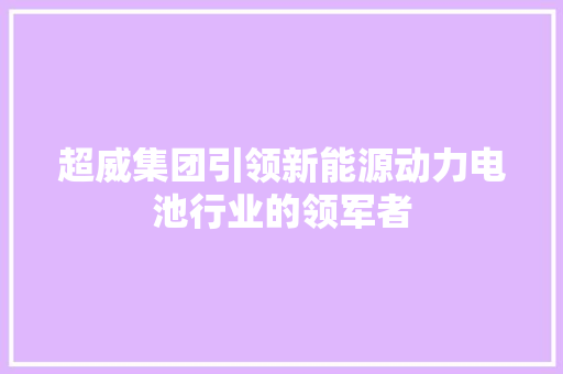 超威集团引领新能源动力电池行业的领军者