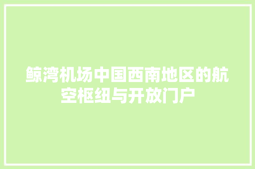 鲸湾机场中国西南地区的航空枢纽与开放门户