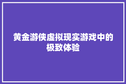 黄金游侠虚拟现实游戏中的极致体验