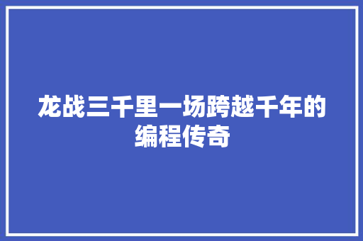 龙战三千里一场跨越千年的编程传奇