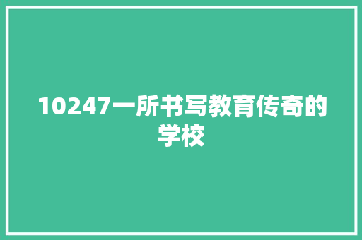 10247一所书写教育传奇的学校