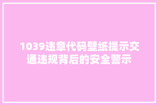 1039违章代码壁纸提示交通违规背后的安全警示