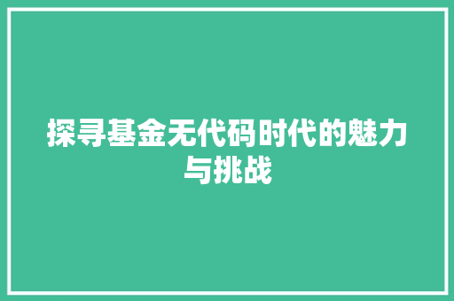 探寻基金无代码时代的魅力与挑战