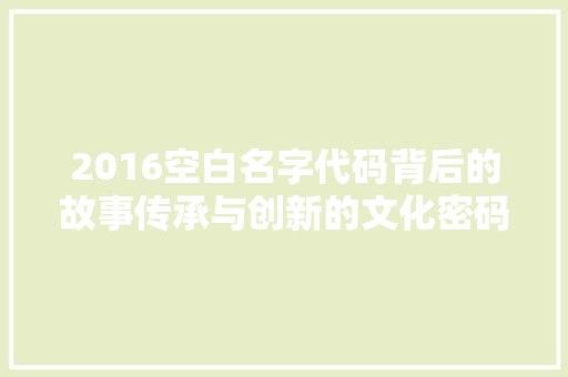 2016空白名字代码背后的故事传承与创新的文化密码